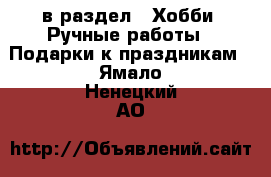  в раздел : Хобби. Ручные работы » Подарки к праздникам . Ямало-Ненецкий АО